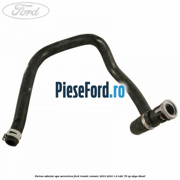 Furtun admisie apa aeroterma Ford Transit Connect 2013-2018 1.6 TDCi 75 cp UBGA diesel
