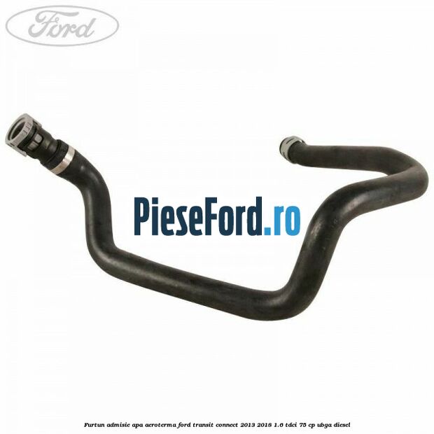Furtun admisie apa aeroterma Ford Transit Connect 2013-2018 1.6 TDCi 75 cp UBGA diesel