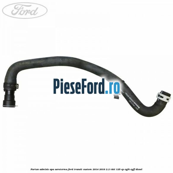 Furtun admisie apa aeroterma Ford Transit Custom 2014-2018 2.2 TDCi 125 cp CYF4, CYFF diesel