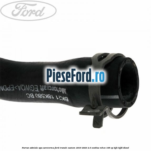 Furtun admisie apa aeroterma Ford Transit Custom 2019-2023 2.0 EcoBlue mHEV 105 cp BJFC, BJFD diesel