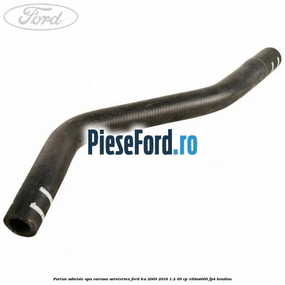 Furtun admisie apa carcasa aeroterma Ford Ka 2009-2016 1.2 69 cp 169A4000, FP4 benzina