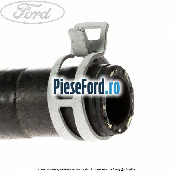 Furtun admisie apa carcasa termostat Ford Ka 1996-2008 1.3 i 50 cp JJB benzina