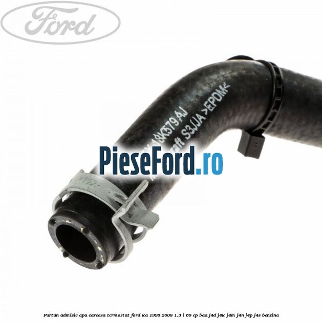 Furtun admisie apa carcasa termostat Ford Ka 1996-2008 1.3 i 60 cp BAA, J4D, J4K, J4M, J4N, J4P, J4S benzina