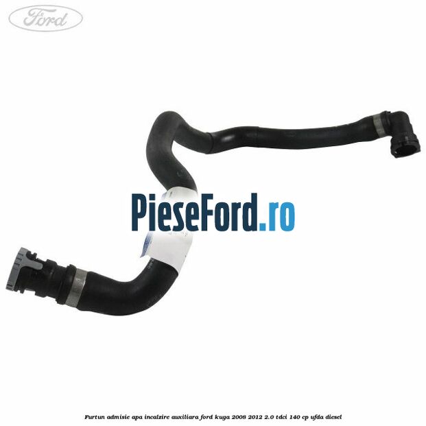 Furtun admisie apa incalzire auxiliara Ford Kuga 2008-2012 2.0 TDCI 140 cp UFDA diesel
