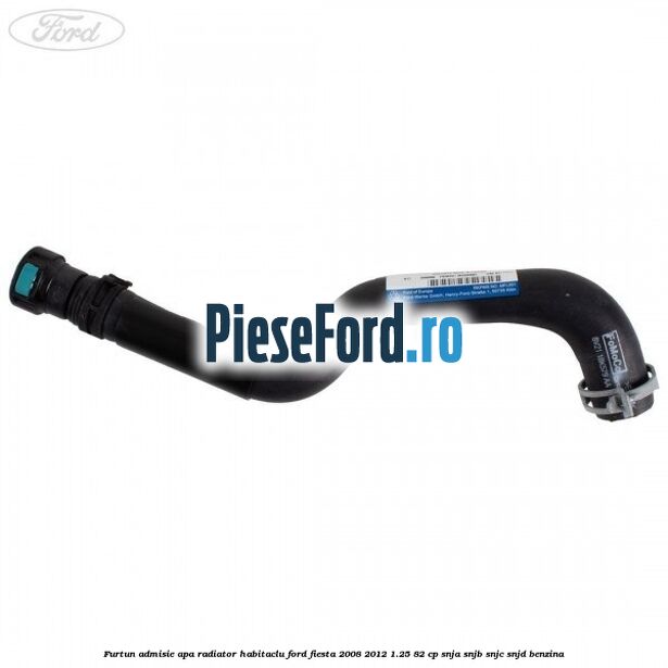 Furtun admisie apa radiator habitaclu Ford Fiesta 2008-2012 1.25 82 cp SNJA, SNJB, SNJC, SNJD benzina