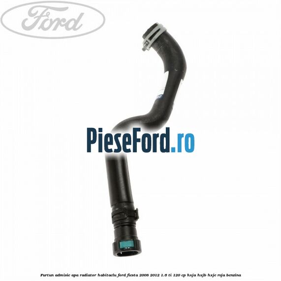 Furtun admisie apa radiator habitaclu Ford Fiesta 2008-2012 1.6 Ti 120 cp HXJA, HXJB, HXJE, RVJA benzina