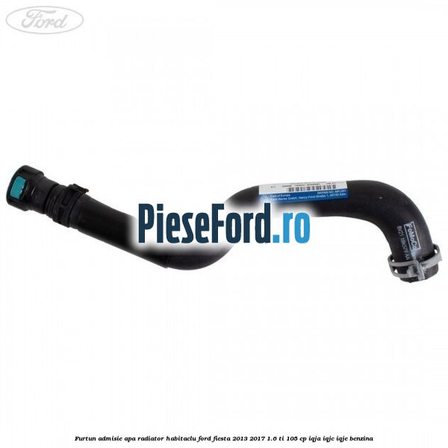 Furtun admisie apa radiator habitaclu Ford Fiesta 2013-2017 1.6 Ti 105 cp IQJA, IQJC, IQJE benzina