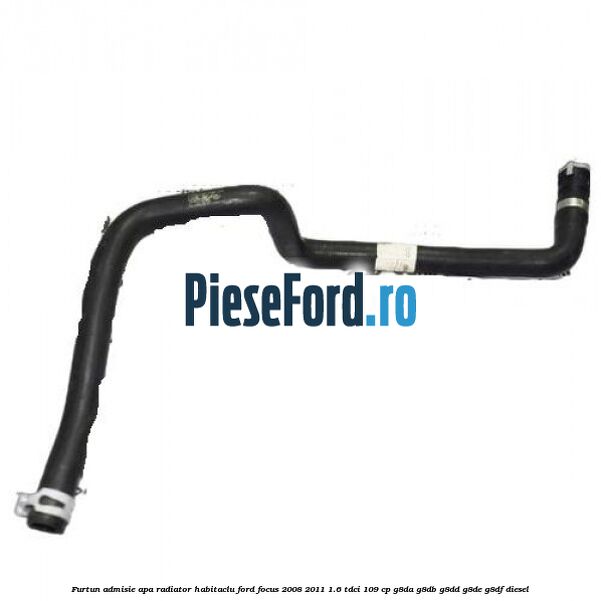 Furtun admisie apa radiator habitaclu Ford Focus 2008-2011 1.6 TDCi 109 cp G8DA, G8DB, G8DD, G8DE, G8DF diesel