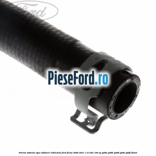 Furtun admisie apa radiator habitaclu Ford Focus 2008-2011 1.6 TDCi 109 cp G8DA, G8DB, G8DD, G8DE, G8DF diesel