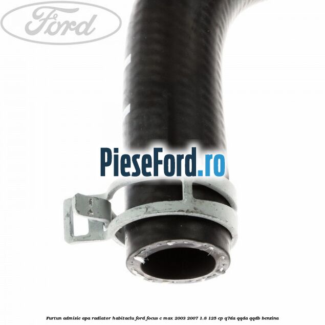 Furtun admisie apa radiator habitaclu Ford Focus C-Max 2003-2007 1.8 125 cp Q7DA, QQDA, QQDB benzina