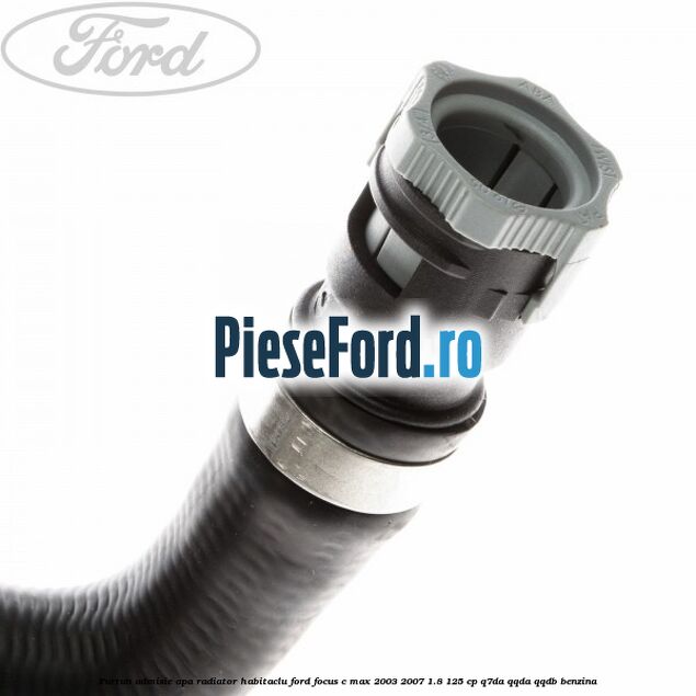 Furtun admisie apa radiator habitaclu Ford Focus C-Max 2003-2007 1.8 125 cp Q7DA, QQDA, QQDB benzina