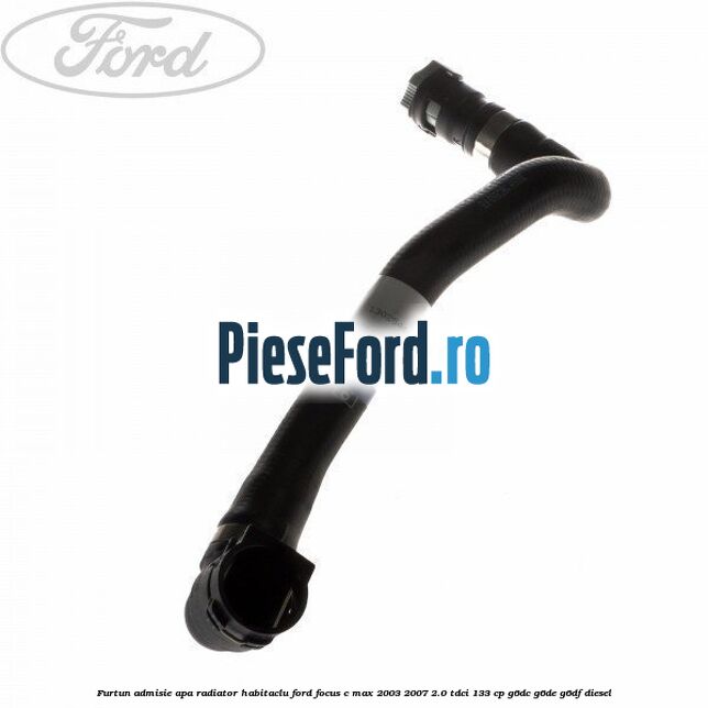 Furtun admisie apa radiator habitaclu Ford Focus C-Max 2003-2007 2.0 TDCi 133 cp G6DC, G6DE, G6DF diesel