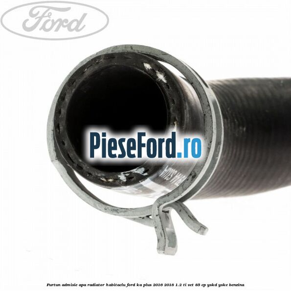 Furtun admisie apa radiator habitaclu Ford Ka plus 2016-2018 1.2 Ti-VCT 85 cp YSKD, YSKE benzina
