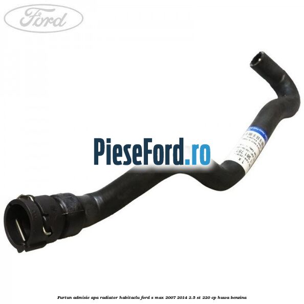 Furtun admisie apa radiator habitaclu Ford S-Max 2007-2014 2.5 ST 220 cp HUWA benzina