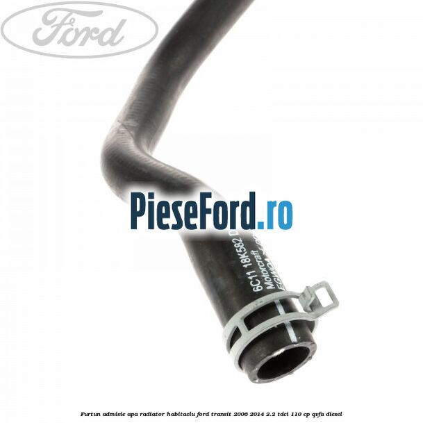 Furtun admisie apa radiator habitaclu Ford Transit 2006-2014 2.2 TDCi 110 cp Furtun admisie apa radiator habitaclu Ford Transit 2006-2014 2.2 TDCi 110 cp QVFA diesel