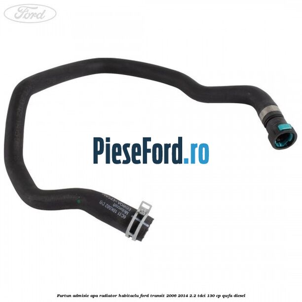 Furtun admisie apa radiator habitaclu Ford Transit 2006-2014 2.2 TDCi 130 cp QWFA diesel