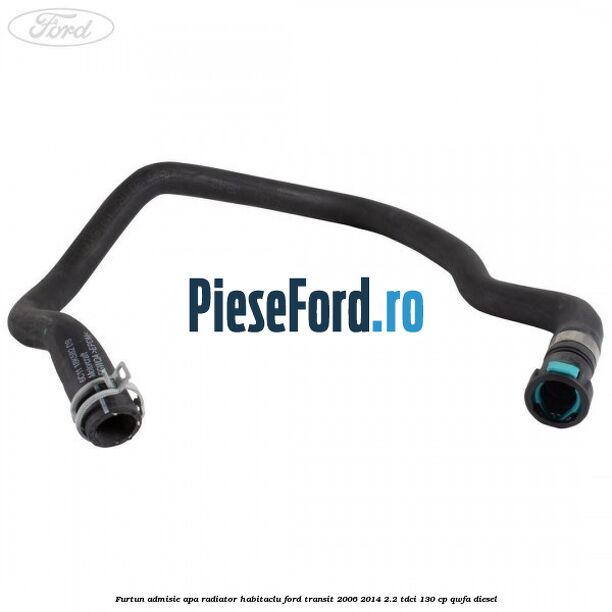 Furtun admisie apa radiator habitaclu Ford Transit 2006-2014 2.2 TDCi 130 cp QWFA diesel
