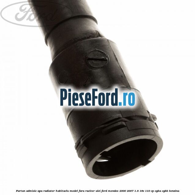 Furtun admisie apa radiator habitaclu model fara racitor ulei Ford Mondeo 2000-2007 1.8 16V 110 cp CGBA, CGBB benzina