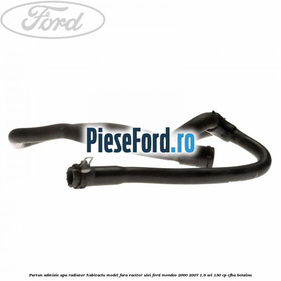 Furtun admisie apa radiator habitaclu model fara racitor ulei Ford Mondeo 2000-2007 1.8 SCi 130 cp CFBA benzina