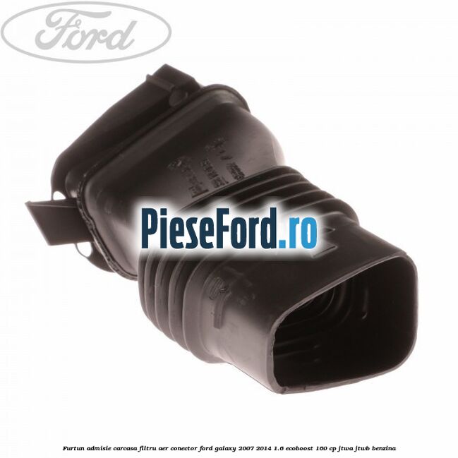 Furtun admisie carcasa filtru aer, conector Ford Galaxy 2007-2014 1.6 EcoBoost 160 cp JTWA, JTWB benzina