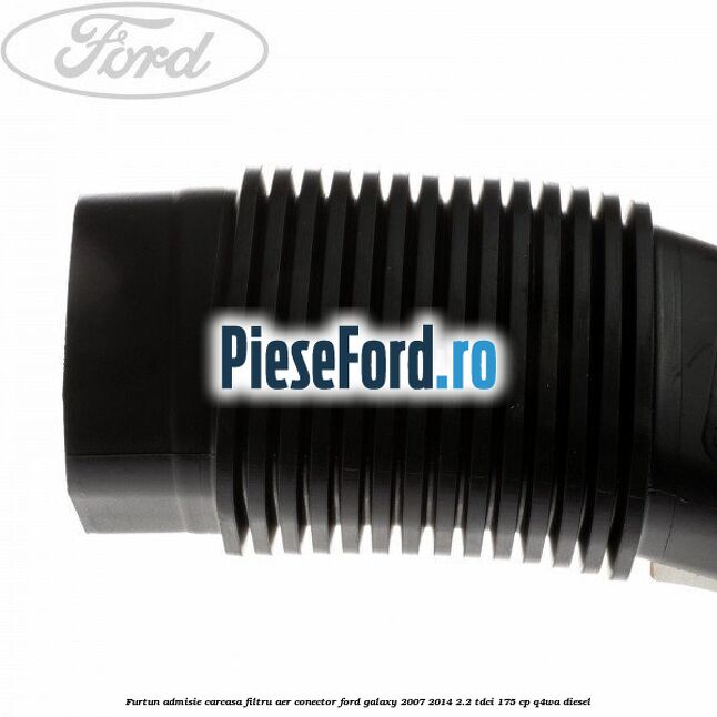 Furtun admisie carcasa filtru aer, conector Ford Galaxy 2007-2014 2.2 TDCi 175 cp Q4WA diesel