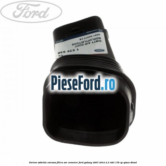 Furtun admisie carcasa filtru aer, conector Ford Galaxy 2007-2014 2.2 TDCi 175 cp Q4WA diesel