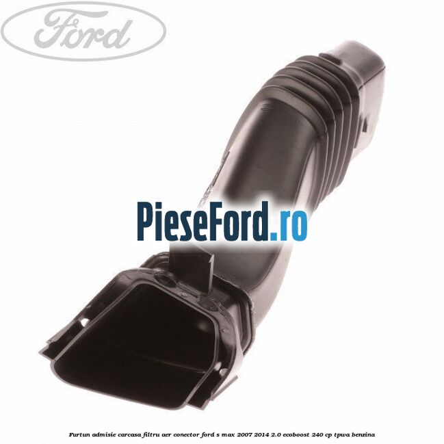 Furtun admisie carcasa filtru aer, conector Ford S-Max 2007-2014 2.0 EcoBoost 240 cp TPWA benzina