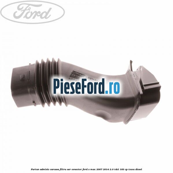 Furtun admisie carcasa filtru aer, conector Ford S-Max 2007-2014 2.0 TDCi 163 cp Furtun admisie carcasa filtru aer, conector Ford S-Max 2007-2014 2.0 TDCi 163 cp TXWA diesel