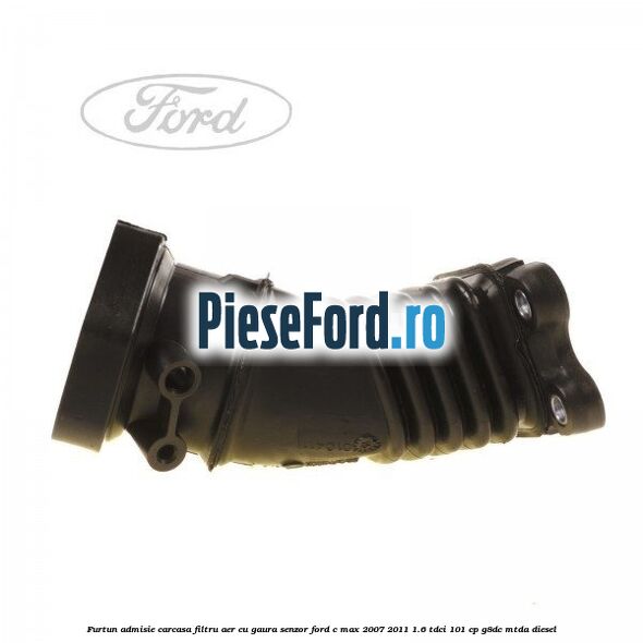 Furtun admisie carcasa filtru aer cu gaura senzor Ford C-Max 2007-2011 1.6 TDCi 101 cp G8DC, MTDA diesel