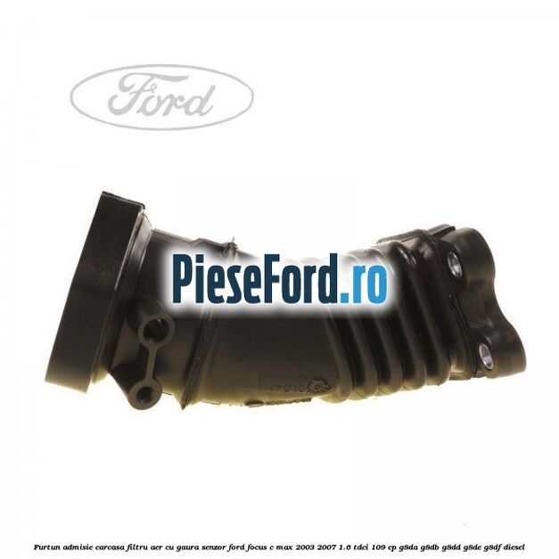 Furtun admisie carcasa filtru aer cu gaura senzor Ford Focus C-Max 2003-2007 1.6 TDCi 109 cp G8DA, G8DB, G8DD, G8DE, G8DF diesel