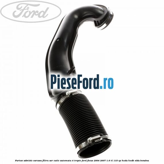 Furtun admisie carcasa filtru aer cutie automata 4 trepte Ford Focus 2004-2007 1.6 Ti 115 cp HXDA, HXDB, SIDA benzina