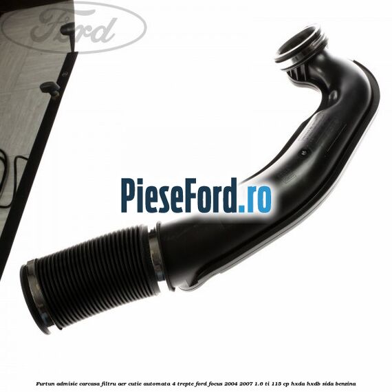 Furtun admisie carcasa filtru aer cutie automata 4 trepte Ford Focus 2004-2007 1.6 Ti 115 cp HXDA, HXDB, SIDA benzina
