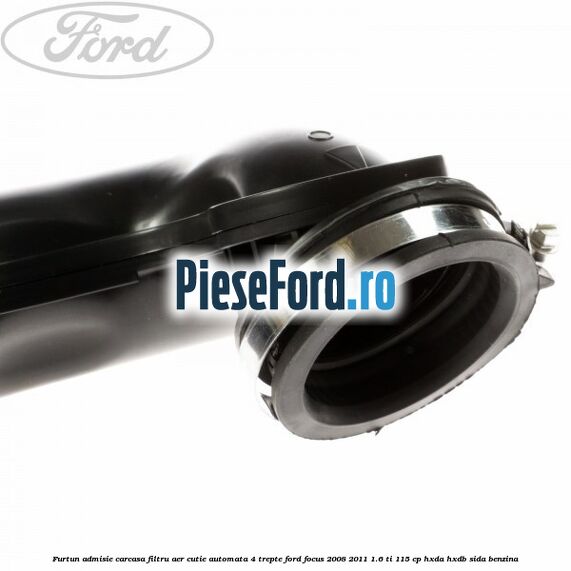 Furtun admisie carcasa filtru aer cutie automata 4 trepte Ford Focus 2008-2011 1.6 Ti 115 cp HXDA, HXDB, SIDA benzina