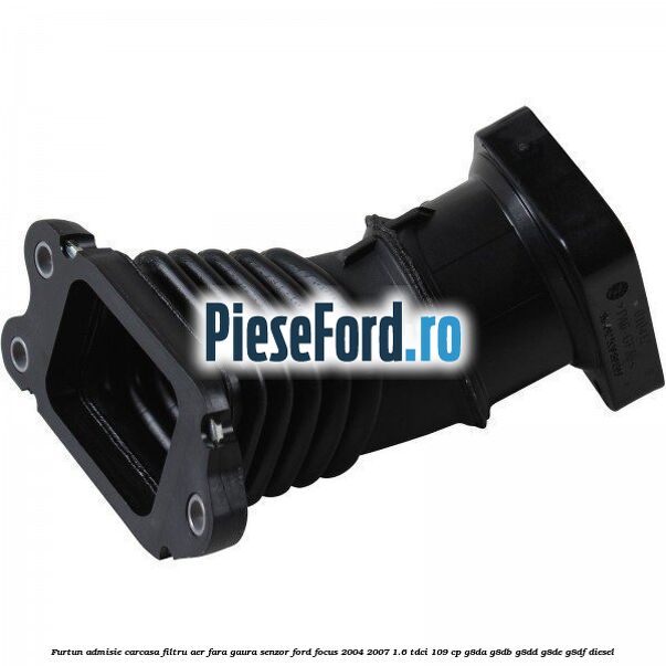 Furtun admisie carcasa filtru aer fara gaura senzor Ford Focus 2004-2007 1.6 TDCi 109 cp G8DA, G8DB, G8DD, G8DE, G8DF diesel
