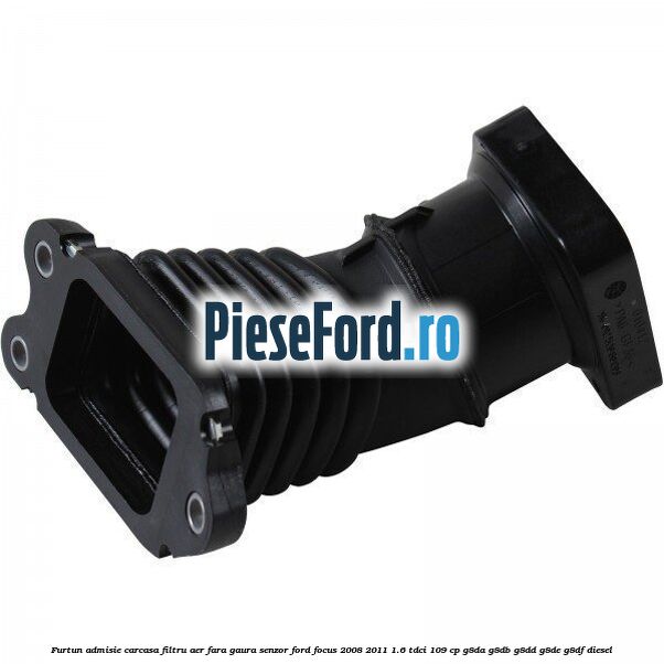 Furtun admisie carcasa filtru aer fara gaura senzor Ford Focus 2008-2011 1.6 TDCi 109 cp G8DA, G8DB, G8DD, G8DE, G8DF diesel
