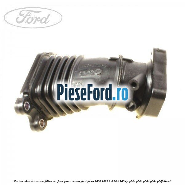 Furtun admisie carcasa filtru aer fara gaura senzor Ford Focus 2008-2011 1.6 TDCi 109 cp G8DA, G8DB, G8DD, G8DE, G8DF diesel