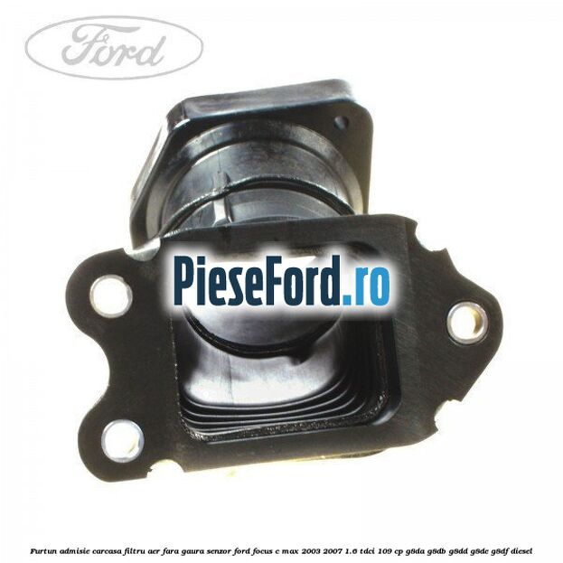 Furtun admisie carcasa filtru aer fara gaura senzor Ford Focus C-Max 2003-2007 1.6 TDCi 109 cp G8DA, G8DB, G8DD, G8DE, G8DF diesel