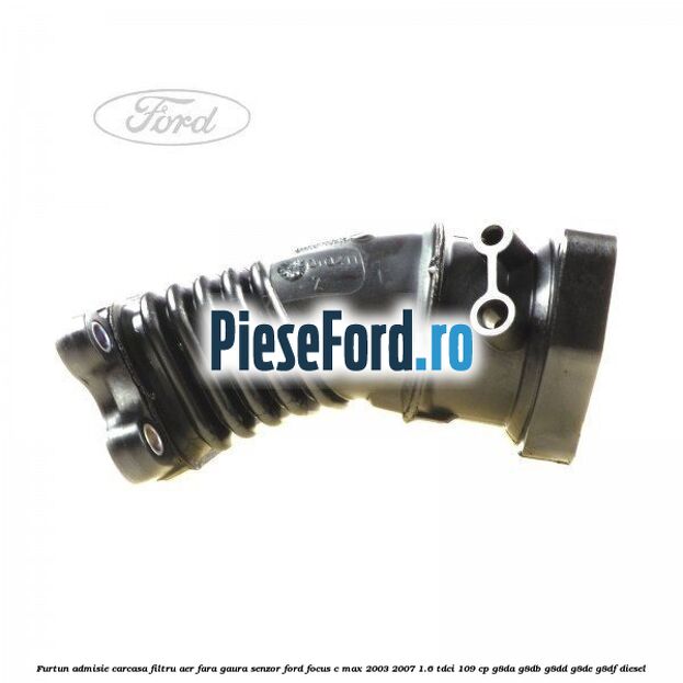 Furtun admisie carcasa filtru aer fara gaura senzor Ford Focus C-Max 2003-2007 1.6 TDCi 109 cp G8DA, G8DB, G8DD, G8DE, G8DF diesel