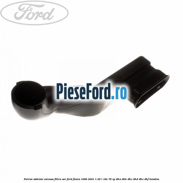 Furtun admisie carcasa filtru aer Ford Fiesta 1996-2001 1.25 i 16V 75 cp DHA, DHB, DHC, DHD, DHE, DHF benzina