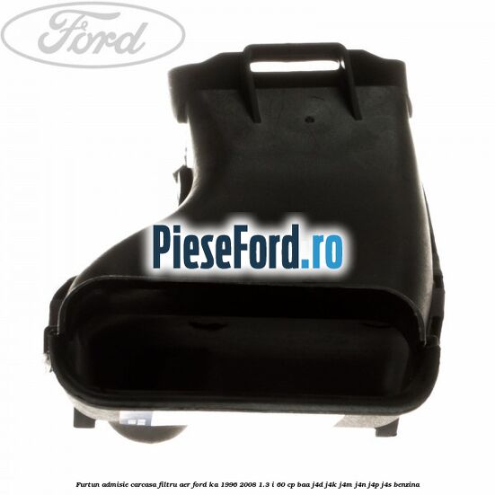 Furtun admisie carcasa filtru aer Ford Ka 1996-2008 1.3 i 60 cp BAA, J4D, J4K, J4M, J4N, J4P, J4S benzina