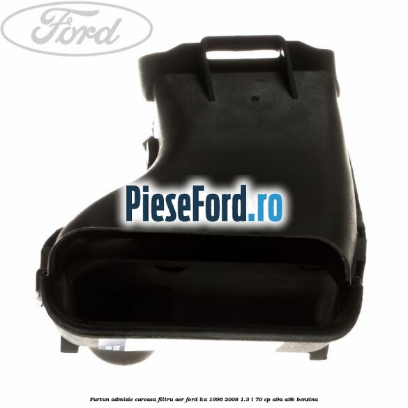 Furtun admisie carcasa filtru aer Ford Ka 1996-2008 1.3 i 70 cp A9A, A9B benzina