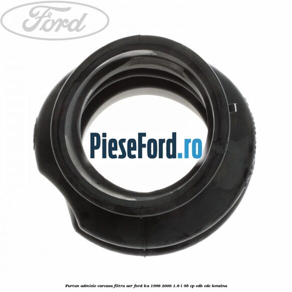 Furtun admisie carcasa filtru aer Ford Ka 1996-2008 1.6 i 95 cp Furtun admisie carcasa filtru aer Ford Ka 1996-2008 1.6 i 95 cp CDB, CDC benzina