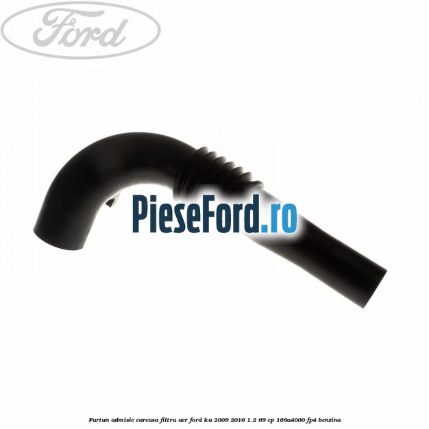 Furtun admisie carcasa filtru aer Ford Ka 2009-2016 1.2 69 cp 169A4000, FP4 benzina