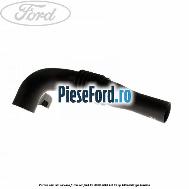 Furtun admisie carcasa filtru aer Ford Ka 2009-2016 1.2 69 cp 169A4000, FP4 benzina