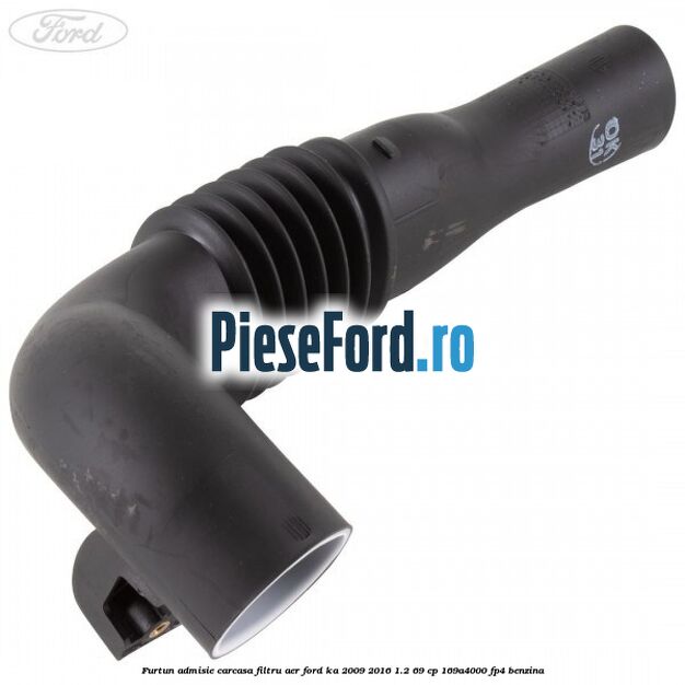 Furtun admisie carcasa filtru aer Ford Ka 2009-2016 1.2 69 cp 169A4000, FP4 benzina