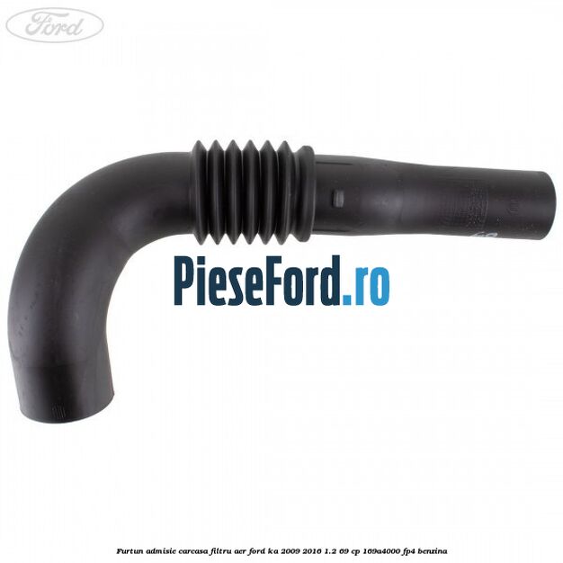 Furtun admisie carcasa filtru aer Ford Ka 2009-2016 1.2 69 cp 169A4000, FP4 benzina
