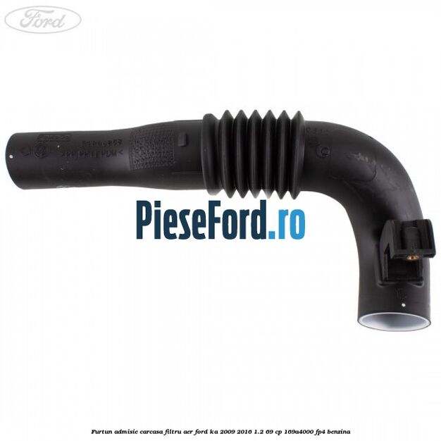 Furtun admisie carcasa filtru aer Ford Ka 2009-2016 1.2 69 cp 169A4000, FP4 benzina