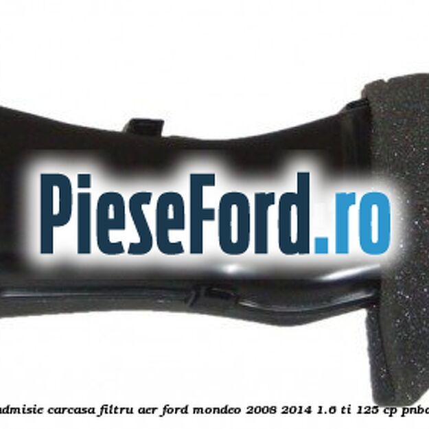 Furtun admisie carcasa filtru aer Ford Mondeo 2008-2014 1.6 Ti 125 cp Furtun admisie carcasa filtru aer Ford Mondeo 2008-2014 1.6 Ti 125 cp PNBA benzina