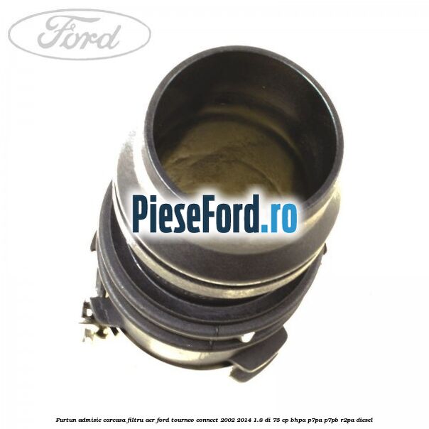 Furtun admisie carcasa filtru aer Ford Tourneo Connect 2002-2014 1.8 Di 75 cp Furtun admisie carcasa filtru aer Ford Tourneo Connect 2002-2014 1.8 Di 75 cp BHPA, P7PA, P7PB, R2PA diesel