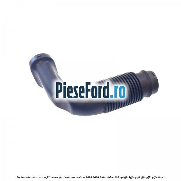 Furtun admisie carcasa filtru aer Ford Tourneo Custom 2019-2023 2.0 EcoBlue 105 cp Furtun admisie carcasa filtru aer Ford Tourneo Custom 2019-2023 2.0 EcoBlue 105 cp BJFA, BJFB, YLF6, YLFA, YLFB, YLFS diesel